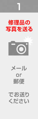 1. 修理品の写真を送る / メール or 郵便でお送りください
