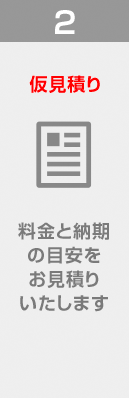 2. 仮見積り / 料金と納期の目安をお見積りいたします